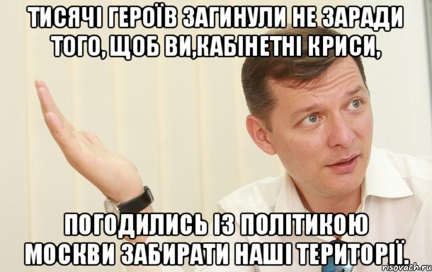 Тисячі Героїв загинули не заради того, щоб ви,кабінетні криси, погодились із політикою Москви забирати наші території.