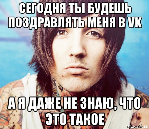 сегодня ты будешь поздравлять меня в vk а я даже не знаю, что это такое, Мем Oliver Sykes