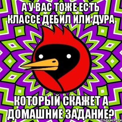 А у вас тоже есть классе дебил или дура который скажет а домашние задание?, Мем Омская птица