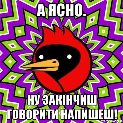 а ясно. ну закінчиш говорити напишеш!, Мем Омская птица