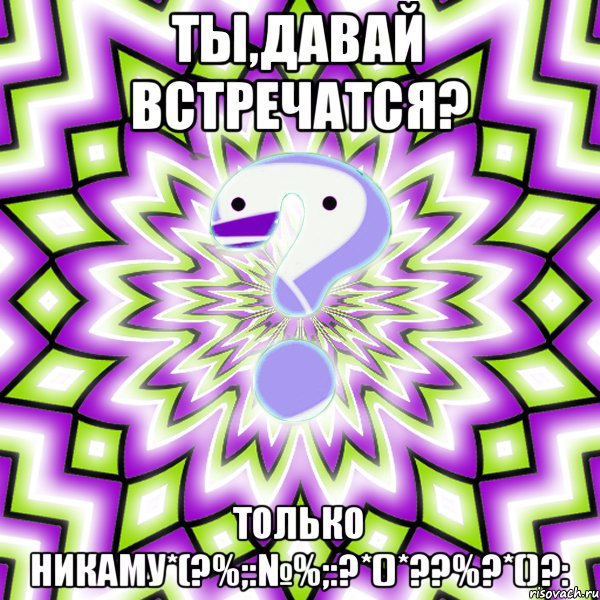 Ты,Давай встречатся? Только никаму*(?%;:№%;:?*()*??%?*()?:, Мем Омская загадка