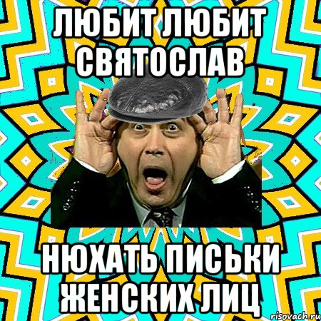 любит любит Святослав нюхать письки женских лиц, Мем омский петросян