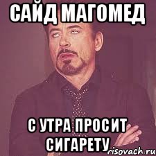 Сайд магомед С утра просит сигарету