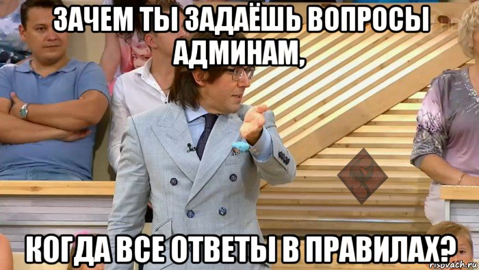 зачем ты задаёшь вопросы админам, когда все ответы в правилах?, Мем ОР Малахов