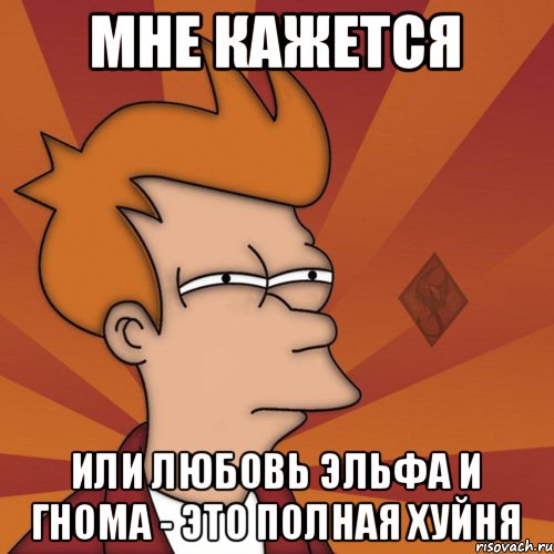 мне кажется или любовь эльфа и гнома - это полная хуйня