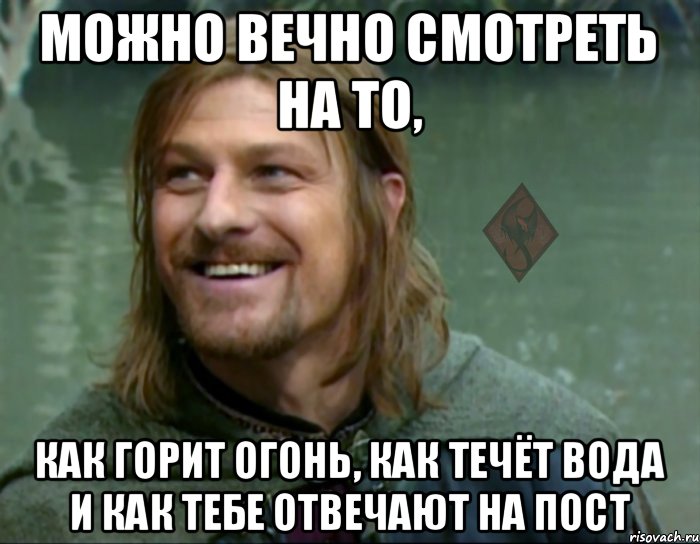 можно вечно смотреть на то, как горит огонь, как течёт вода и как тебе отвечают на пост, Мем ОР Тролль Боромир