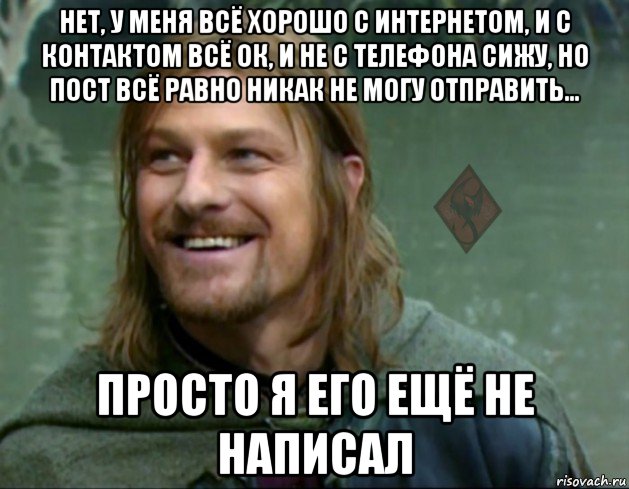 нет, у меня всё хорошо с интернетом, и с контактом всё ок, и не с телефона сижу, но пост всё равно никак не могу отправить... просто я его ещё не написал, Мем ОР Тролль Боромир