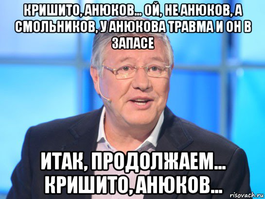 кришито, анюков... ой, не анюков, а смольников, у анюкова травма и он в запасе итак, продолжаем... кришито, анюков..., Мем Орлов