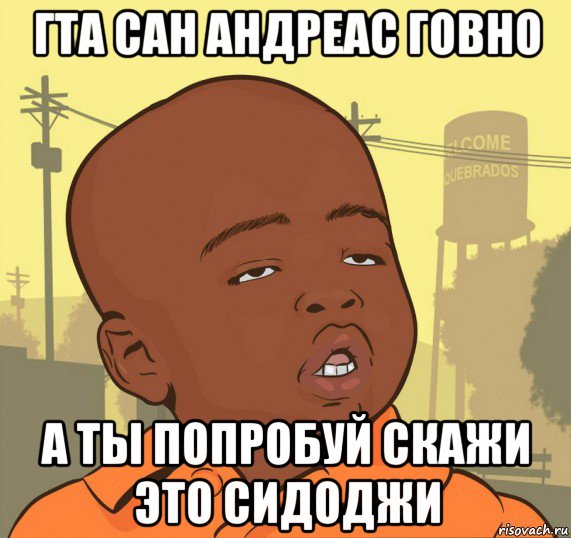 гта сан андреас говно а ты попробуй скажи это сидоджи, Мем Пацан наркоман