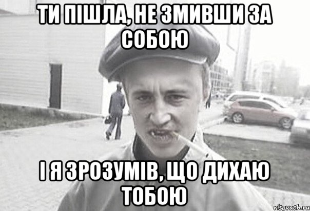 ТИ ПІШЛА, НЕ ЗМИВШИ ЗА СОБОЮ І Я ЗРОЗУМІВ, ЩО ДИХАЮ ТОБОЮ, Мем Пацанська философия