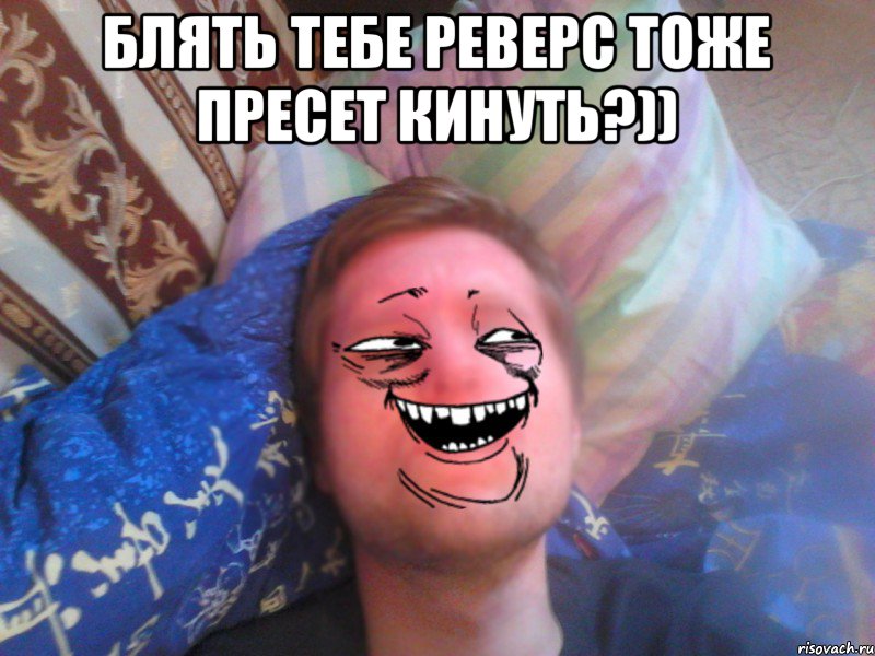 блять тебе реверс тоже пресет кинуть?)) 