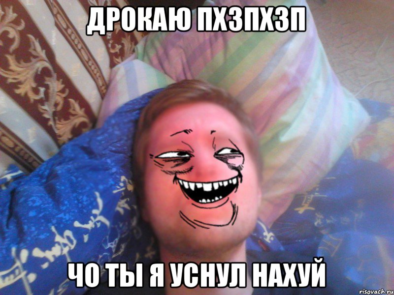 дрокаю пхзпхзп чо ты я уснул нахуй