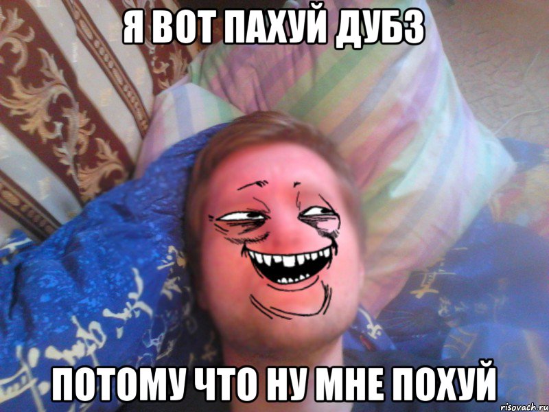 я вот пахуй дубз потому что ну мне похуй