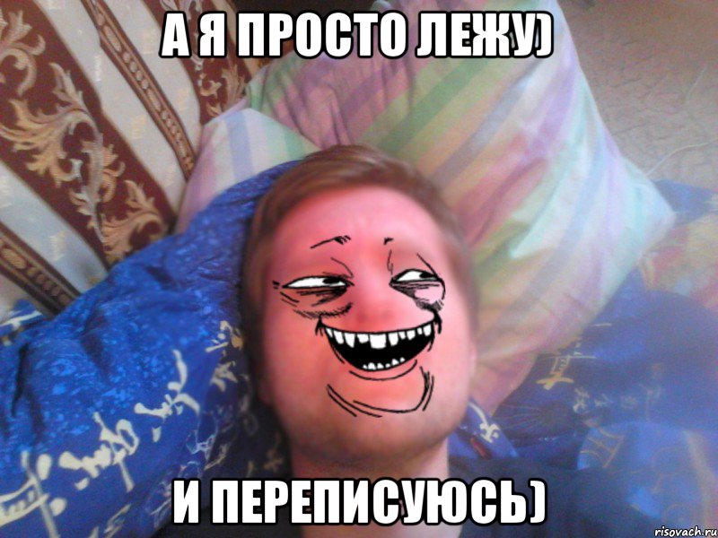 А я просто лежу) И переписуюсь)