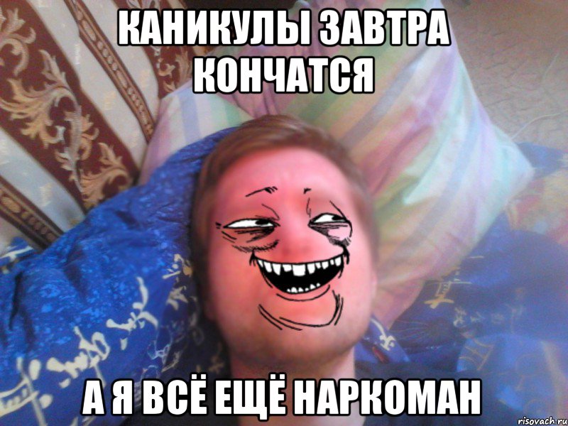 каникулы завтра кончатся а я всё ещё наркоман