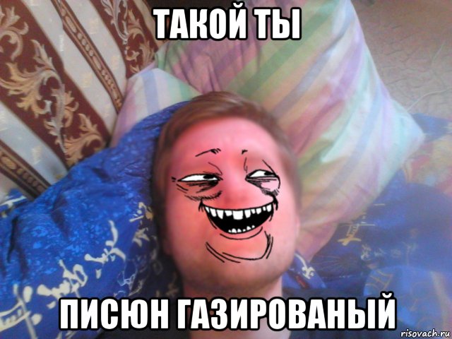 такой ты писюн газированый