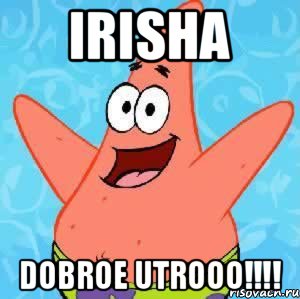IRISHA DOBROE UTROOO!!!!, Мем Патрик