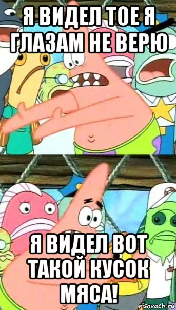 я видел тое я глазам не верю я видел вот такой кусок мяса!, Мем Патрик (берешь и делаешь)