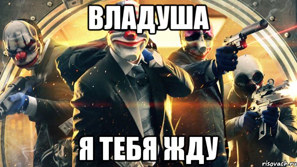 ВЛАДУША Я тебя жду, Мем PAYDAY 2