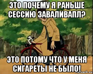 это почему я раньше сессию заваливапл? это потому что у меня сигареты не было!, Мем Печкин и велосипед