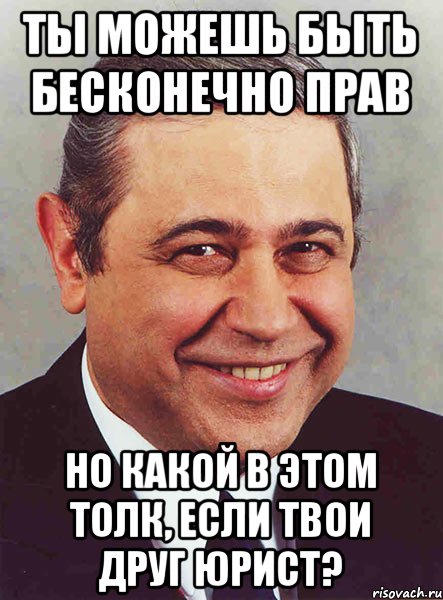 ты можешь быть бесконечно прав но какой в этом толк, если твои друг юрист?, Мем петросян