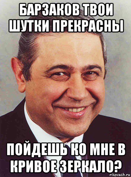 барзаков твои шутки прекрасны пойдешь ко мне в кривое зеркало?, Мем петросян