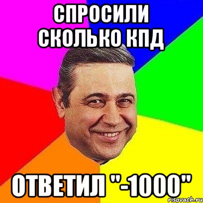 спросили сколько КПД Ответил "-1000", Мем Петросяныч