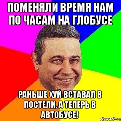 Поменяли время нам По часам на глобусе Раньше ХуЙ вставал в постели, А теперь в автобусе!, Мем Петросяныч