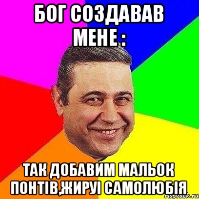 Бог создавав мене : так добавим мальок понтів,жируі самолюбія, Мем Петросяныч