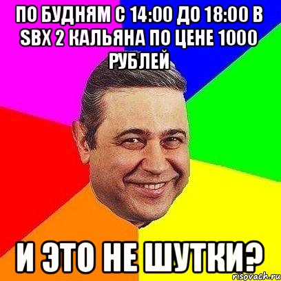 По будням с 14:00 до 18:00 в Sbx 2 кальяна по цене 1000 рублей И это не шутки?, Мем Петросяныч