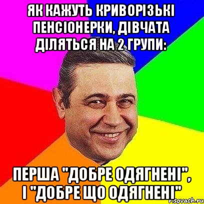 Як кажуть криворізькі пенсіонерки, дівчата діляться на 2 групи: перша "добре одягнені", і "добре що одягнені", Мем Петросяныч