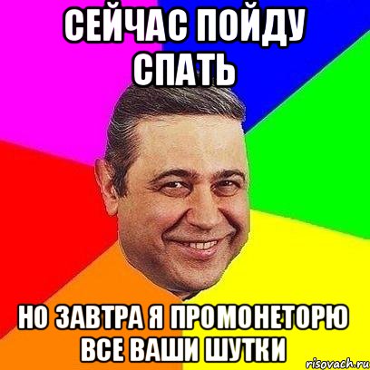 сейчас пойду спать но завтра я промонеторю все ваши шутки, Мем Петросяныч