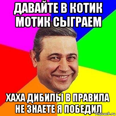 давайте в котик мотик сыграем хаха дибилы в правила не знаете я победил, Мем Петросяныч