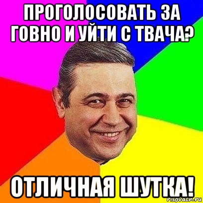 проголосовать за говно и уйти с твача? отличная шутка!, Мем Петросяныч