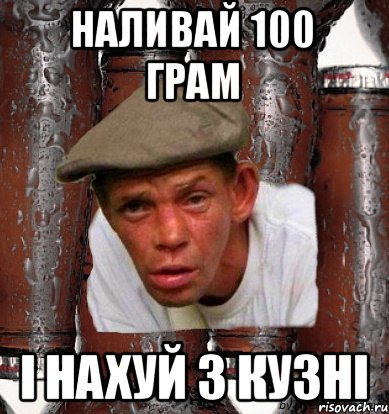наливай 100 грам і нахуй з кузні