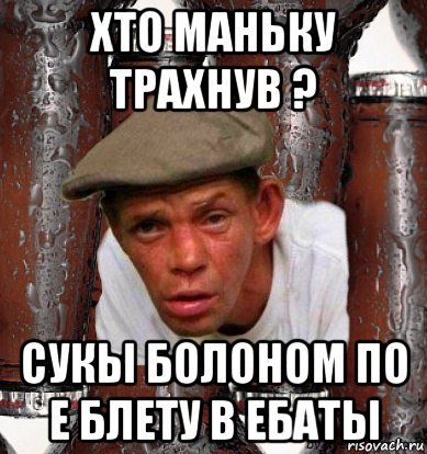 хто маньку трахнув ? сукы болоном по е блету в ебаты