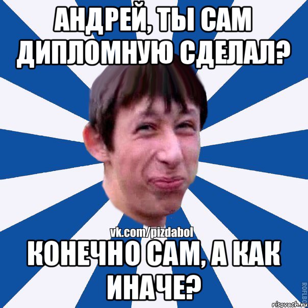 Андрей, ты сам дипломную сделал? Конечно сам, а как иначе?, Мем Пиздабол типичный вк