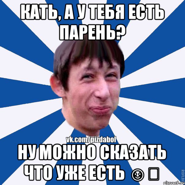 Кать, а у тебя есть парень? Ну можно сказать что уже есть ☺️, Мем Пиздабол типичный вк