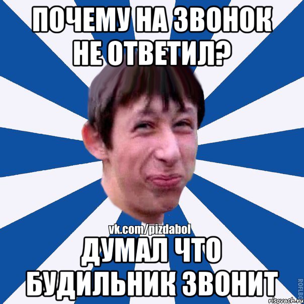 Почему на звонок не ответил? Думал что будильник звонит, Мем Пиздабол типичный вк