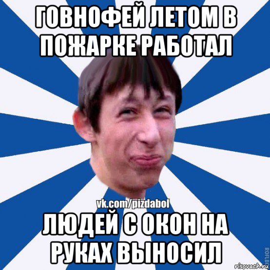 говнофей летом в пожарке работал людей с окон на руках выносил, Мем Пиздабол типичный вк