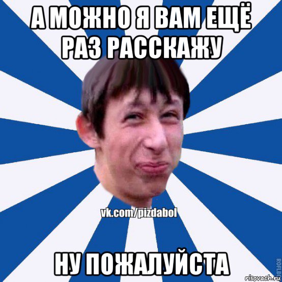 а можно я вам ещё раз расскажу ну пожалуйста, Мем Пиздабол типичный вк