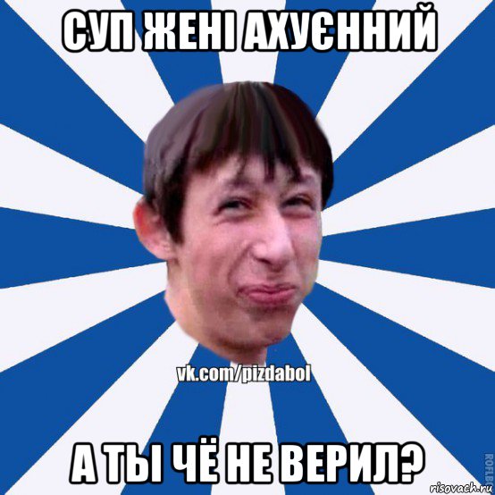 суп жені ахуєнний а ты чё не верил?, Мем Пиздабол типичный вк