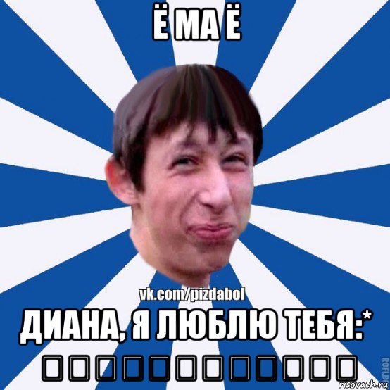 ё ма ё диана, я люблю тебя:* ♡♡♡♡♡♡♡♡♡♡♡♡, Мем Пиздабол типичный вк