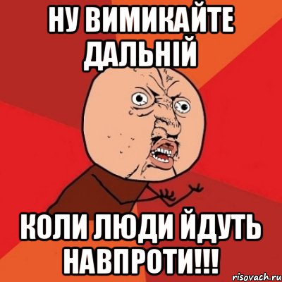 ну вимикайте дальній коли люди йдуть навпроти!!!, Мем Почему