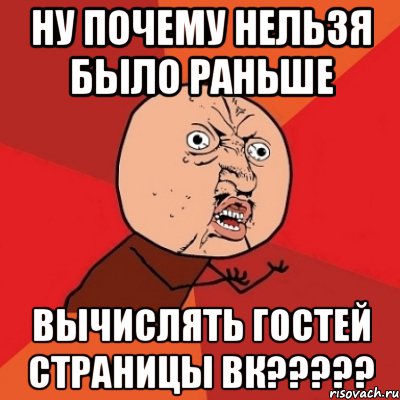 ну почему нельзя было раньше вычислять гостей страницы ВК?????, Мем Почему