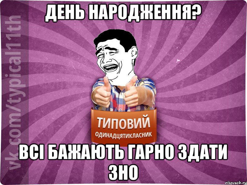 день народження? всі бажають гарно здати ЗНО