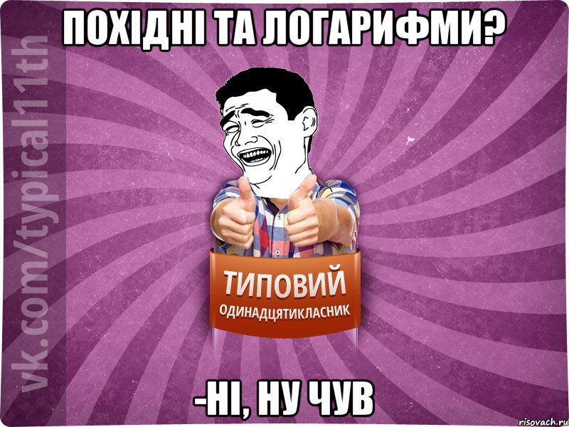Похідні та логарифми? -Ні, ну чув