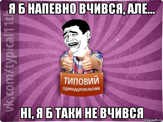 я б напевно вчився, але... ні, я б таки не вчився