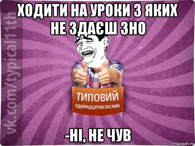 ходити на уроки з яких не здаєш зно -ні, не чув