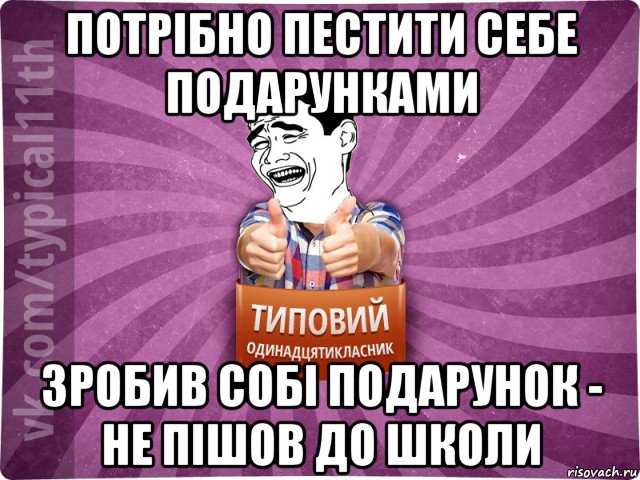 потрібно пестити себе подарунками зробив собі подарунок - не пішов до школи